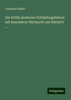 Zur Kritik moderner Schöpfungslehren mit besonderer Rücksicht auf Häckel's ... - Huber, Johannes