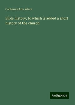 Bible history; to which is added a short history of the church - White, Catherine Ann