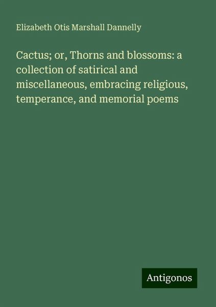 Cactus; or, Thorns and blossoms: a collection of satirical and miscellaneous, embracing religious, temperance, and memorial poems Cactus; or, Thorns and blossoms: a collection of satirical and miscellaneous, embracing religious, temperance, and memorial poems