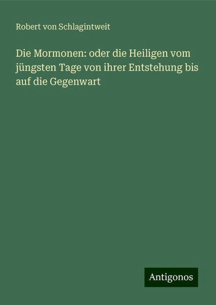 Die Mormonen: oder die Heiligen vom jüngsten Tage von ihrer Entstehung bis auf die Gegenwart Die Mormonen: oder die Heiligen vom jüngsten Tage von ihrer Entstehung bis auf die Gegenwart