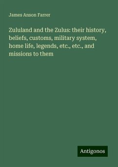 Zululand and the Zulus: their history, beliefs, customs, military system, home life, legends, etc., etc., and missions to them - Farrer, James Anson