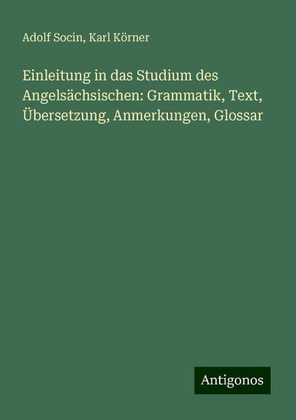 Einleitung in das Studium des Angelsächsischen: Grammatik, Text, Übersetzung, Anmerkungen, Glossar Einleitung in das Studium des Angelsächsischen: Grammatik, Text, Übersetzung, Anmerkungen, Glossar