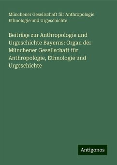 Beiträge zur Anthropologie und Urgeschichte Bayerns: Organ der Münchener Gesellschaft für Anthropologie, Ethnologie und Urgeschichte - Urgeschichte, Münchener Gesellschaft für Anthropologie Ethnologie und