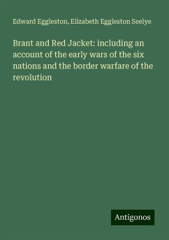 Brant and Red Jacket: including an account of the early wars of the six nations and the border warfare of the revolution - Eggleston, Edward; Seelye, Elizabeth Eggleston