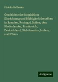 Geschichte der Inquisition: Einrichtung und Rhätigkeit derselben in Spanien, Portugal, Italien, den Niederlander, Frankreich, Deutschland, Süd-America, Indien, und China