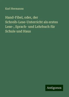 Hand-Fibel, oder, der Schreib-Lese-Unterricht als erstes Lese-, Sprach- und Lehrbuch für Schule und Haus - Hermanns, Karl Hand-Fibel, oder, der Schreib-Lese-Unterricht als erstes Lese-, Sprach- und Lehrbuch für Schule und Haus - Hermanns, Karl