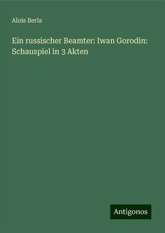 Ein russischer Beamter: Iwan Gorodin: Schauspiel in 3 Akten - Berla, Alois