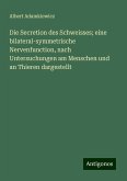 Die Secretion des Schweisses; eine bilateral-symmetrische Nervenfunction, nach Untersuchungen am Menschen und an Thieren dargestellt Die Secretion des Schweisses; eine bilateral-symmetrische Nervenfunction, nach Untersuchungen am Menschen und an Thieren dargestellt