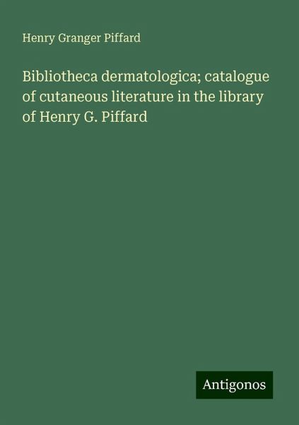 Bibliotheca dermatologica; catalogue of cutaneous literature in the library of Henry G. Piffard