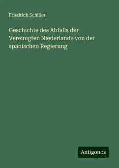 Geschichte des Abfalls der Vereinigten Niederlande von der spanischen Regierung - Schiller, Friedrich