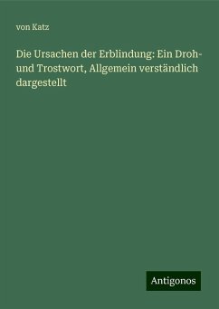 Die Ursachen der Erblindung: Ein Droh- und Trostwort, Allgemein verständlich dargestellt - Katz, von