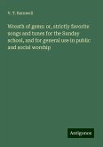 Wreath of gems: or, strictly favorite songs and tunes for the Sunday school, and for general use in public and social worship Wreath of gems: or, strictly favorite songs and tunes for the Sunday school, and for general use in public and social worship
