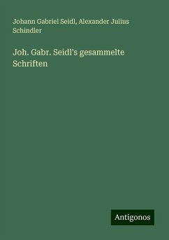 Joh. Gabr. Seidl's gesammelte Schriften - Seidl, Johann Gabriel; Schindler, Alexander Julius