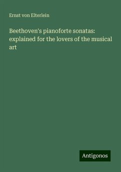 Beethoven's pianoforte sonatas: explained for the lovers of the musical art - Elterlein, Ernst Von