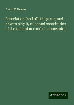 Association football: the game, and how to play it, rules and constitution of the Dominion Football Association - Brown, David K.