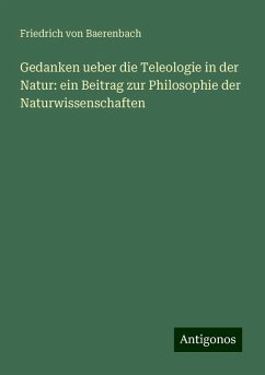 Gedanken ueber die Teleologie in der Natur: ein Beitrag zur Philosophie der Naturwissenschaften - Baerenbach, Friedrich Von