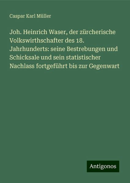 Joh. Heinrich Waser, der zürcherische Volkswirthschafter des 18. Jahrhunderts: seine Bestrebungen und Schicksale und sein statistischer Nachlass fortgeführt bis zur Gegenwart