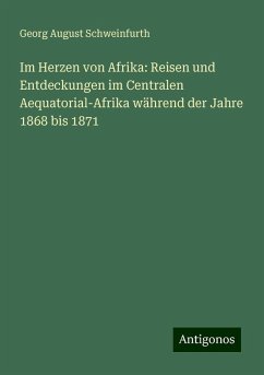 Im Herzen von Afrika: Reisen und Entdeckungen im Centralen Aequatorial-Afrika während der Jahre 1868 bis 1871 - Schweinfurth, Georg August