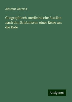 Geographisch-medicinische Studien nach den Erlebnissen einer Reise um die Erde - Wernich, Albrecht