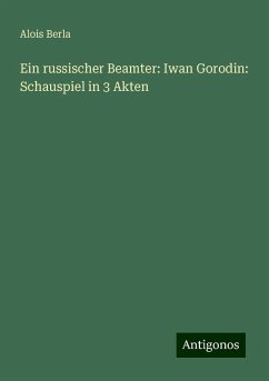 Ein russischer Beamter: Iwan Gorodin: Schauspiel in 3 Akten - Berla, Alois