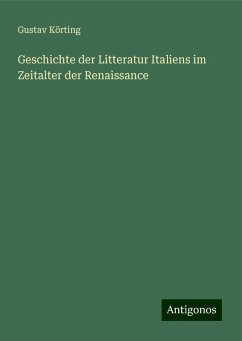 Geschichte der Litteratur Italiens im Zeitalter der Renaissance - Körting, Gustav