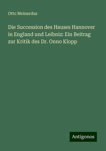 Die Succession des Hauses Hannover in England und Leibniz: Ein Beitrag zur Kritik des Dr. Onno Klopp
