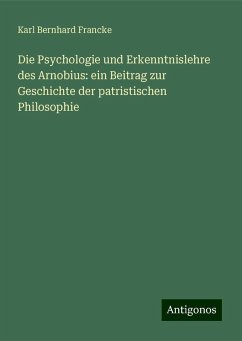 Die Psychologie und Erkenntnislehre des Arnobius: ein Beitrag zur Geschichte der patristischen Philosophie - Francke, Karl Bernhard