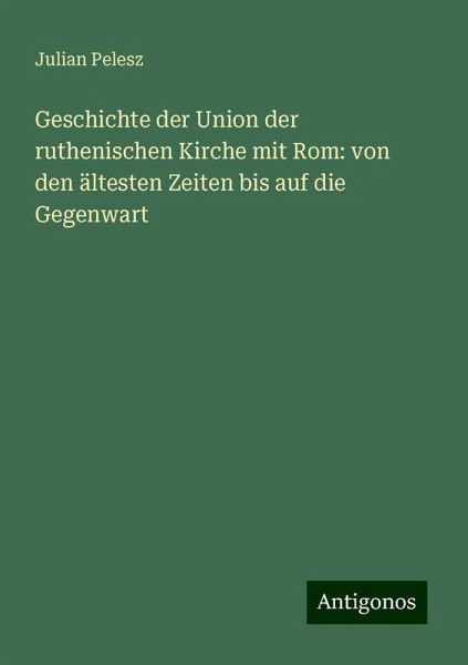 Geschichte der Union der ruthenischen Kirche mit Rom: von den ältesten Zeiten bis auf die Gegenwart Geschichte der Union der ruthenischen Kirche mit Rom: von den ältesten Zeiten bis auf die Gegenwart