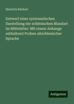 Entwurf einer systematischen Darstellung der schlesischen Mundart im Mittelalter: Mit einem Anhange enthaltend Proben altschlesischer Sprache - Rückert, Heinrich