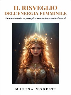 Il Risveglio Dell'Energia Femminile - Un nuovo modo di percepire, comunicare e relazionarsi (eBook, ePUB) - Modesti, Marina