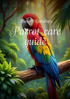 Parrot: care guide (eBook, ePUB) - Сабадырь, Алексей