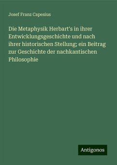 Die Metaphysik Herbart's in ihrer Entwicklungsgeschichte und nach ihrer historischen Stellung; ein Beitrag zur Geschichte der nachkantischen Philosophie - Capesius, Josef Franz