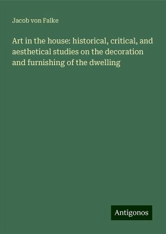 Art in the house: historical, critical, and aesthetical studies on the decoration and furnishing of the dwelling - Falke, Jacob Von