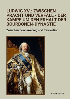 Ludwig XV.: Zwischen Pracht und Verfall - Der Kampf um den Erhalt der Bourbonen-Dynastie (eBook, ePUB) - Sansson, Henri