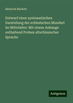 Entwurf einer systematischen Darstellung der schlesischen Mundart im Mittelalter: Mit einem Anhange enthaltend Proben altschlesischer Sprache - Rückert, Heinrich