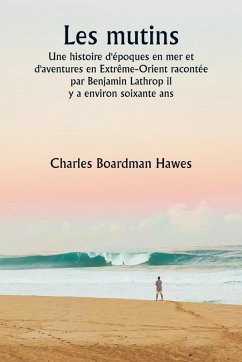 Les mutins Une histoire d'époques en mer et d'aventures en Extrême-Orient racontée par Benjamin Lathrop il y a environ soixante ans - Hawes, Charles Boardman