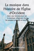 La musique dans l'histoire de l'Église d'Occident Avec une introduction sur la musique religieuse chez les peuples primitifs et anciens La musique dans l'histoire de l'Église d'Occident Avec une introduction sur la musique religieuse chez les peuples primitifs et anciens