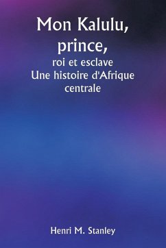 Mon Kalulu, prince, roi et esclave Une histoire d'Afrique centrale - Stanley, Henri M.