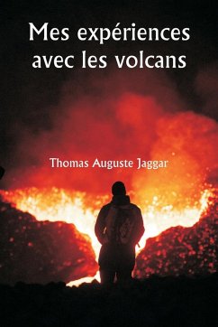 Mes expériences avec les volcans - Jaggar, Thomas Auguste