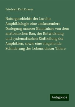 Naturgeschichte der Lurche: Amphibiologie eine umfassendere Darlegung unserer Kenntnisse von dem anatomischen Bau, der Entwicklung und systematischen Eintheilung der Amphibien, sowie eine eingehende Schilderung des Lebens dieser Thiere - Knauer, Friedrich Karl Naturgeschichte der Lurche: Amphibiologie eine umfassendere Darlegung unserer Kenntnisse von dem anatomischen Bau, der Entwicklung und systematischen Eintheilung der Amphibien, sowie eine eingehende Schilderung des Lebens dieser Thiere - Knauer, Friedrich Karl