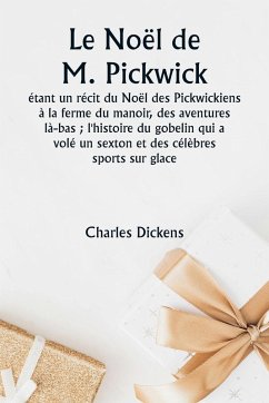 Le Noël de M. Pickwick étant un récit du Noël des Pickwickiens à la ferme du manoir, des aventures là-bas ; l'histoire du gobelin qui a volé un sexton et des célèbres sports sur glace - Dickens, Charles