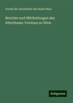 Berichte und Mittheilungen des Alterthums-Vereines zu Wien - Wien, Verein Für Geschichte Der Stadt