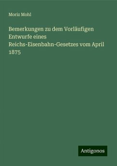 Bemerkungen zu dem Vorläufigen Entwurfe eines Reichs-Eisenbahn-Gesetzes vom April 1875 - Mohl, Moriz