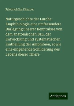 Naturgeschichte der Lurche: Amphibiologie eine umfassendere Darlegung unserer Kenntnisse von dem anatomischen Bau, der Entwicklung und systematischen Eintheilung der Amphibien, sowie eine eingehende Schilderung des Lebens dieser Thiere - Knauer, Friedrich Karl