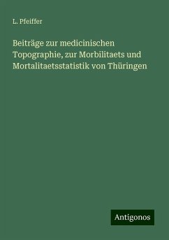 Beiträge zur medicinischen Topographie, zur Morbilitaets und Mortalitaetsstatistik von Thüringen - Pfeiffer, L.