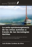 La onto-epistemogénesis de los niños autistas a través de las tecnologías táctiles La onto-epistemogénesis de los niños autistas a través de las tecnologías táctiles