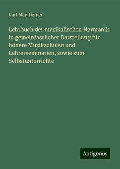 Lehrbuch der musikalischen Harmonik in gemeinfasslicher Darstellung für höhere Musikschulen und Lehrerseminarien, sowie zum Selbstunterrichte - Mayrberger, Karl