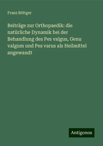 Beiträge zur Orthopaedik: die natürliche Dynamik bei der Behandlung des Pes valgus, Genu valgum und Pes varus als Heilmittel angewandt