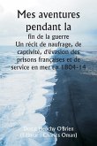 Mes aventures pendant la fin de la guerre Un récit de naufrage, de captivité, d'évasion des prisons françaises et de service en mer en 1804-14