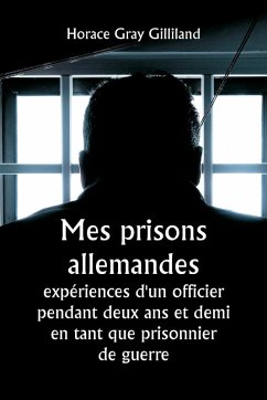 Mes prisons allemandes - Gilliland, Horace Gray